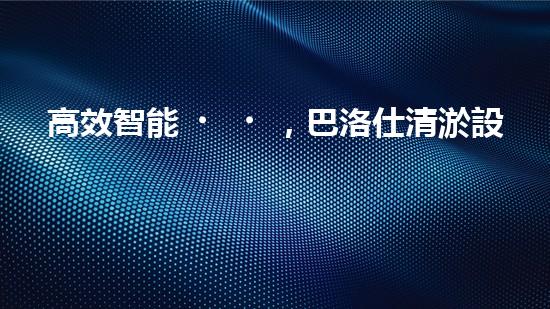 高效智能，巴洛仕清淤設(shè)備引領(lǐng)環(huán)保新潮流
